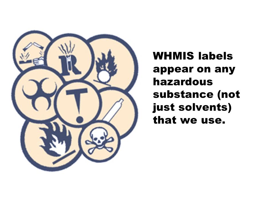 WHMIS labels appear on any hazardous substance (not just solvents) that we use.