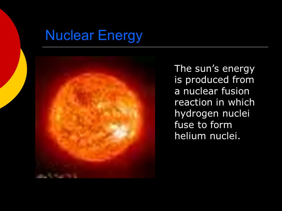 Nuclear Energy  When the nucleus splits (fission), nuclear energy is released in the form of heat energy and light energy.
