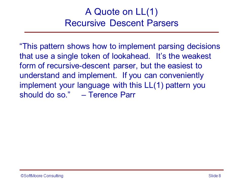 A Quote on LL(1) Recursive Descent Parsers This pattern shows how to implement parsing decisions that use a single token of lookahead.