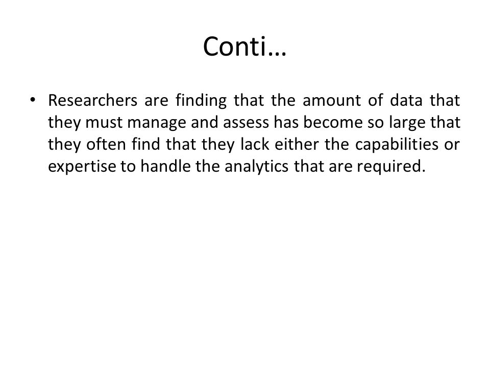 Conti… Researchers are finding that the amount of data that they must manage and assess has become so large that they often find that they lack either the capabilities or expertise to handle the analytics that are required.