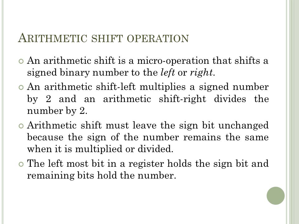 A RITHMETIC SHIFT OPERATION An arithmetic shift is a micro-operation that shifts a signed binary number to the left or right.