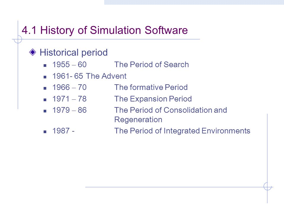 4.1 History of Simulation Software Historical period 1955 – 60The Period of Search The Advent 1966 – 70The formative Period 1971 – 78The Expansion Period 1979 – 86The Period of Consolidation and Regeneration The Period of Integrated Environments