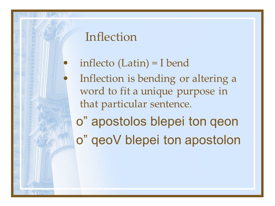 Inflection inflecto (Latin) = I bend Inflection is bending or altering a word to fit a unique purpose in that particular sentence.