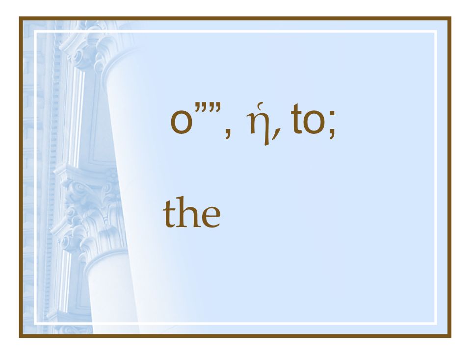 o , ἡ, to; the