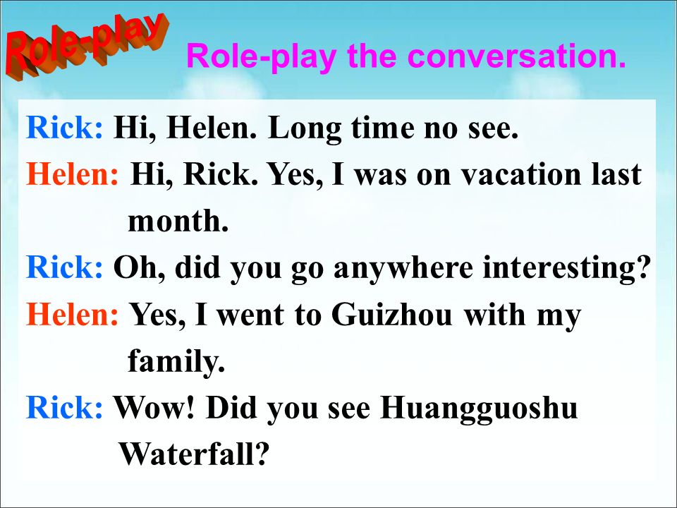 Role-play the conversation. Rick: Hi, Helen. Long time no see.