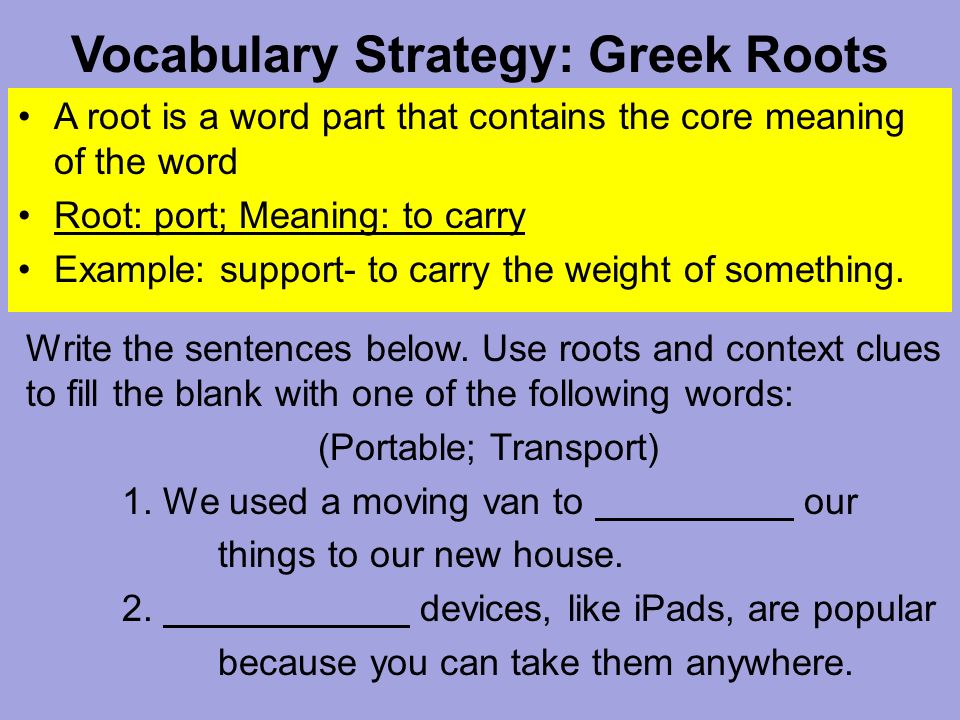 Vocabulary Strategy: Greek Roots A root is a word part that contains the  core meaning of the word Root: Aqua; Meaning: Water Example: aquanaut- a  person. - ppt download