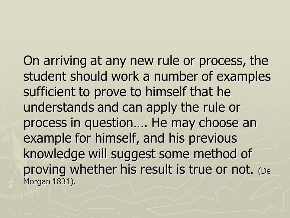 On arriving at any new rule or process, the student should work a number of examples sufficient to prove to himself that he understands and can apply the rule or process in question….