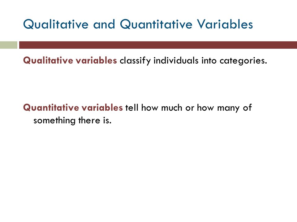 Qualitative and Quantitative Variables Qualitative variables classify individuals into categories.