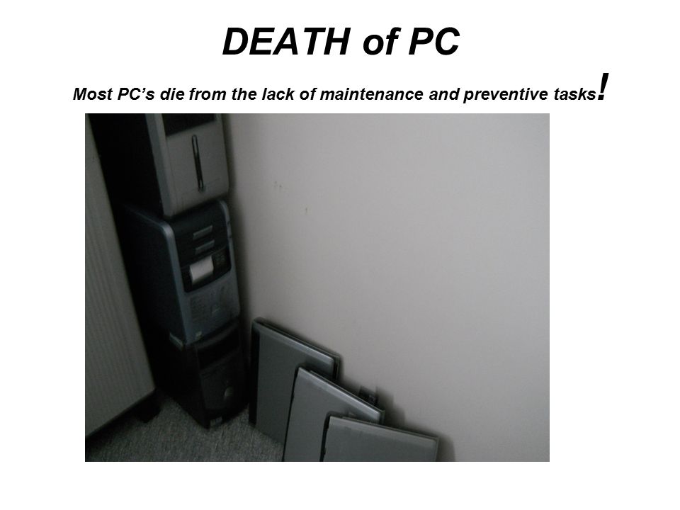 DEATH of PC Most PC’s die from the lack of maintenance and preventive tasks !