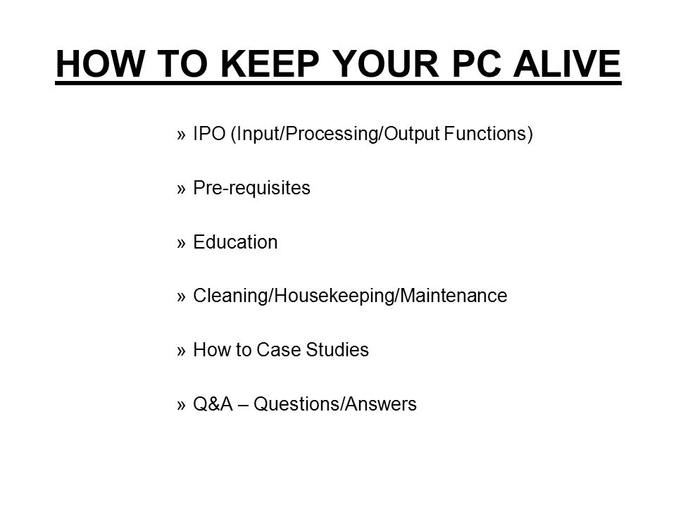 HOW TO KEEP YOUR PC ALIVE »IPO (Input/Processing/Output Functions) »Pre-requisites »Education »Cleaning/Housekeeping/Maintenance »How to Case Studies »Q&A – Questions/Answers