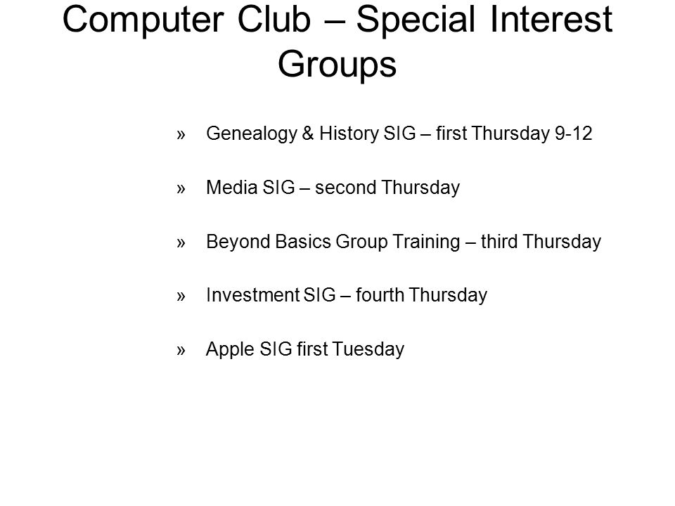 Computer Club – Special Interest Groups »Genealogy & History SIG – first Thursday 9-12 »Media SIG – second Thursday »Beyond Basics Group Training – third Thursday »Investment SIG – fourth Thursday »Apple SIG first Tuesday