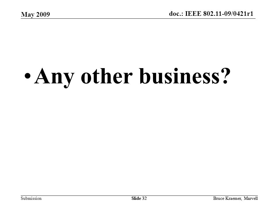 doc.: IEEE /0421r1 Submission May 2009 Bruce Kraemer, MarvellSlide 32Bruce Kraemer, MarvellSlide 32 Any other business