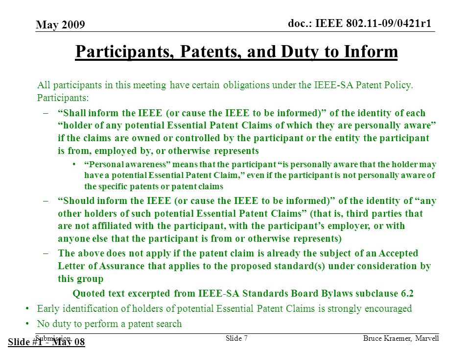 doc.: IEEE /0421r1 Submission May 2009 Bruce Kraemer, MarvellSlide 7 Participants, Patents, and Duty to Inform All participants in this meeting have certain obligations under the IEEE-SA Patent Policy.