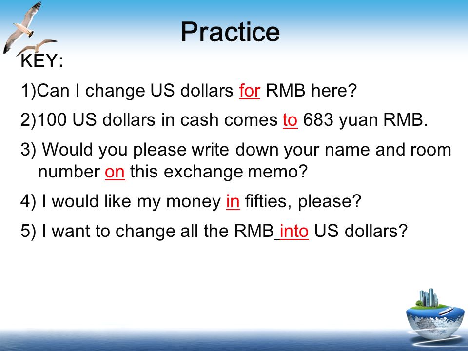 Practice KEY: 1)Can I change US dollars for RMB here.