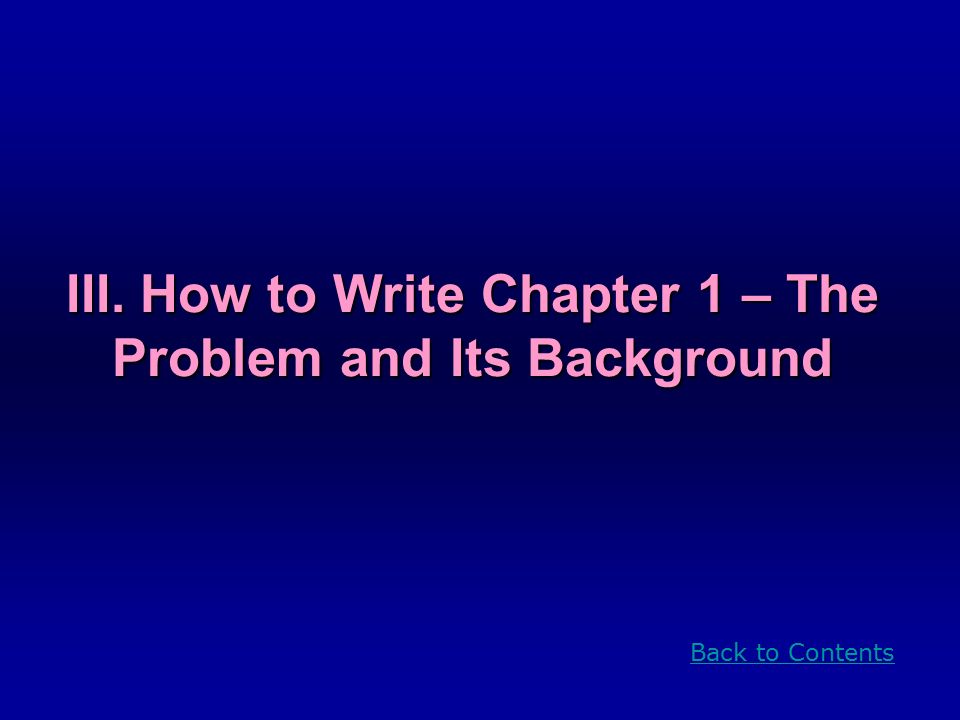 III. How to Write Chapter 1 – The Problem and Its Background Back to Contents