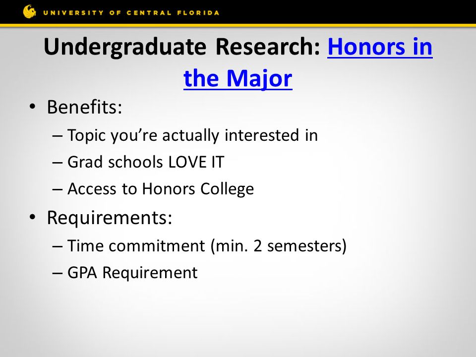 Undergraduate Research: Honors in the MajorHonors in the Major Benefits: – Topic you’re actually interested in – Grad schools LOVE IT – Access to Honors College Requirements: – Time commitment (min.