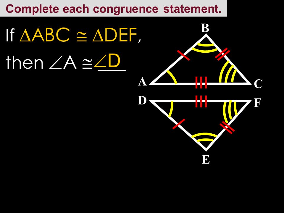 Complete each congruence statement. C A E D B F If  ABC   DEF, then BC  ___ EF