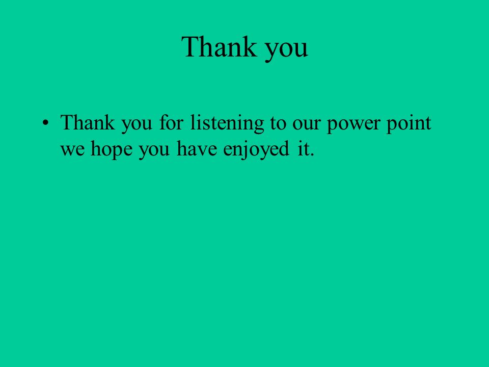 Thank you Thank you for listening to our power point we hope you have enjoyed it.