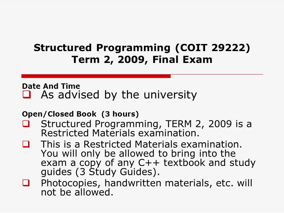 Structured Programming (COIT 29222) Term 2, 2009, Final Exam Date And Time  As advised by the university Open/Closed Book (3 hours)  Structured Programming, TERM 2, 2009 is a Restricted Materials examination.