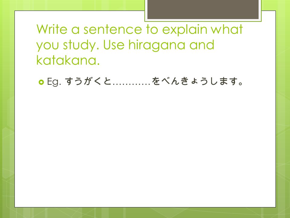 Write a sentence to explain what you study. Use hiragana and katakana.  Eg. すうがくと ………… をべんきょうします。
