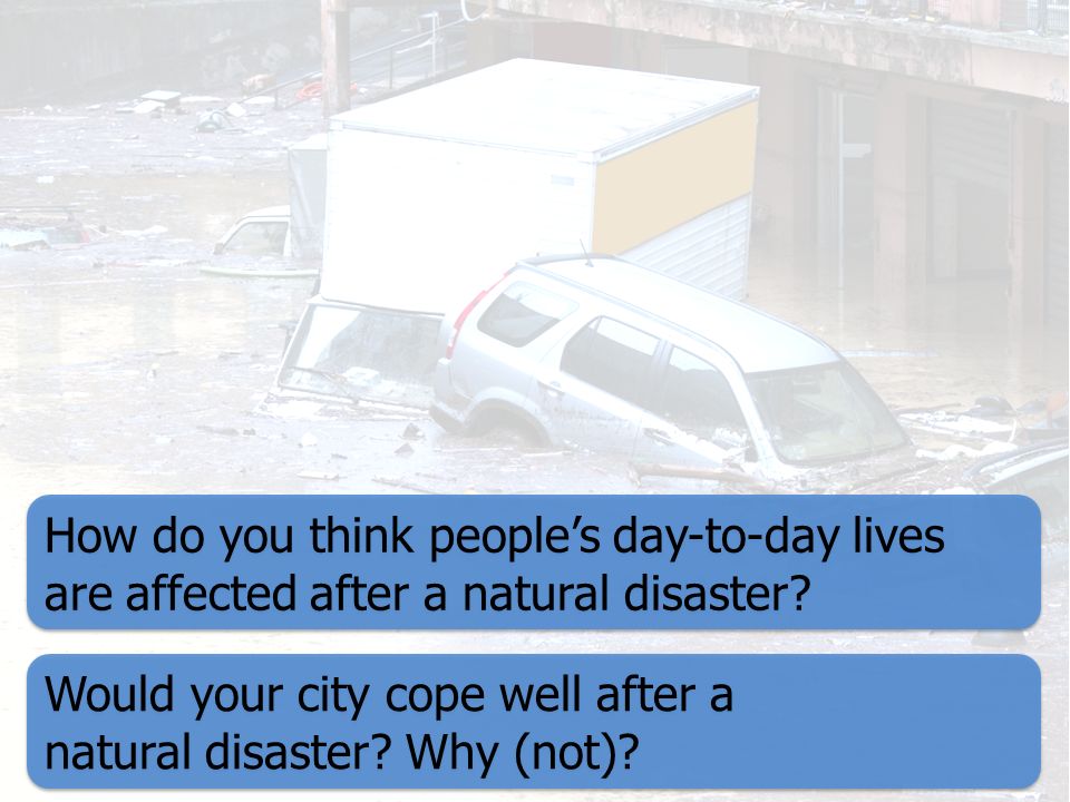 How do you think people’s day-to-day lives are affected after a natural disaster.