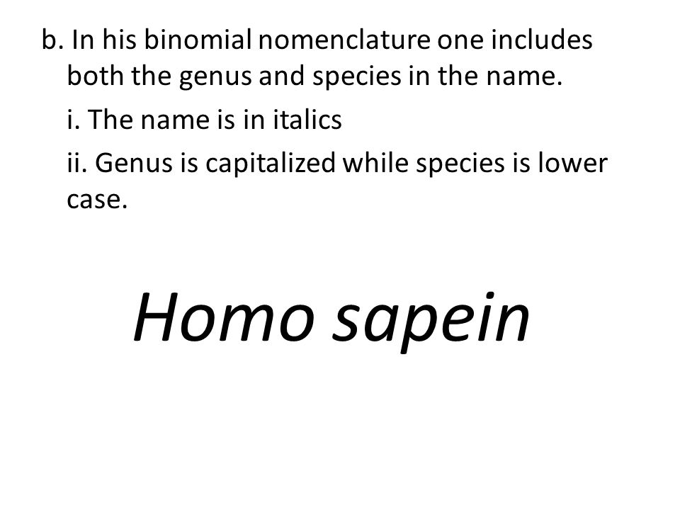b. In his binomial nomenclature one includes both the genus and species in the name.