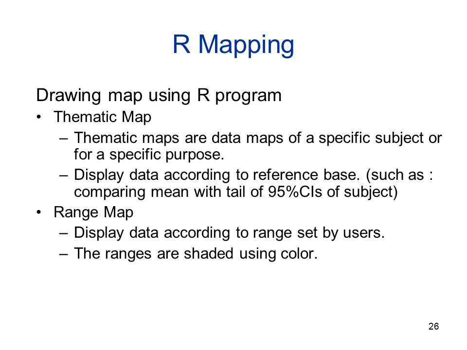 26 R Mapping Drawing map using R program Thematic Map –Thematic maps are data maps of a specific subject or for a specific purpose.