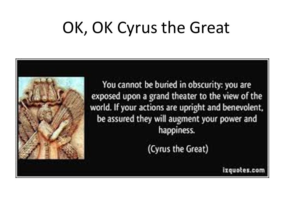 OK, OK Cyrus the Great