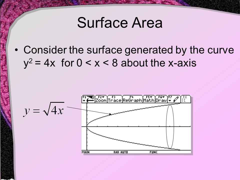Surface Area Consider the surface generated by the curve y 2 = 4x for 0 < x < 8 about the x-axis
