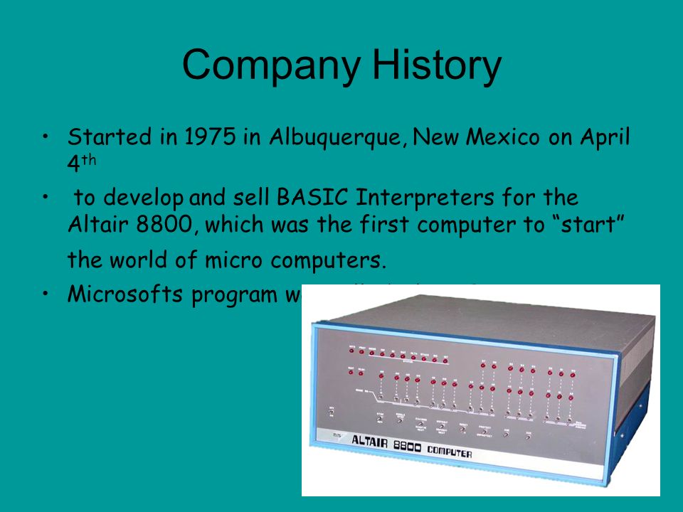 Microsoft Created by Bill Gates and Paul Allen. Company History Started in 1975 in Albuquerque, New Mexico on April 4 th to develop and sell BASIC Interpreters. - ppt download