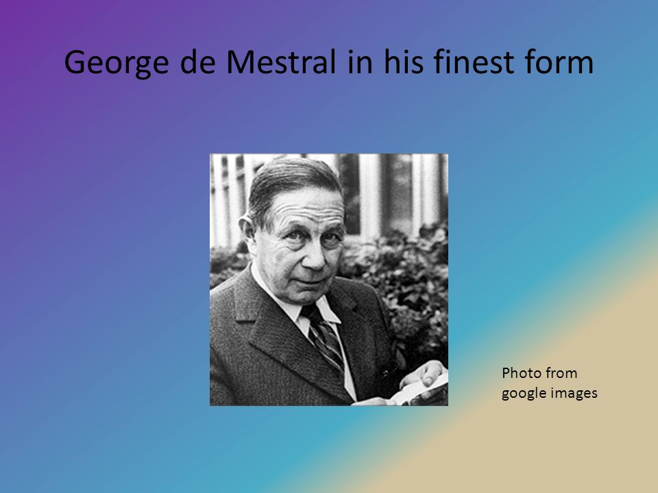 George de Mestral The of velcro. His life George de Mestral was born the 19 th of June 1907 in Nyon Switzerland and died February 8 th. - ppt download