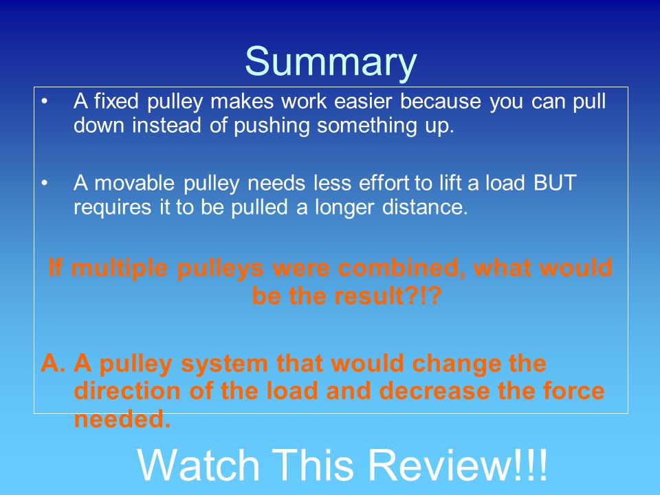 Summary A fixed pulley makes work easier because you can pull down instead of pushing something up.