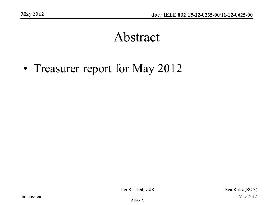 doc.: IEEE / Submission May 2012 Jon Rosdahl, CSR Slide 3 Abstract Treasurer report for May 2012 Ben Rolfe (BCA)