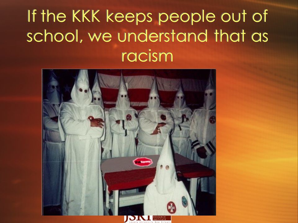 If the KKK keeps people out of school, we understand that as racism