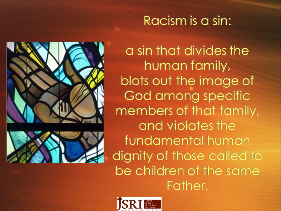 Racism is a sin: a sin that divides the human family, blots out the image of God among specific members of that family, and violates the fundamental human dignity of those called to be children of the same Father.