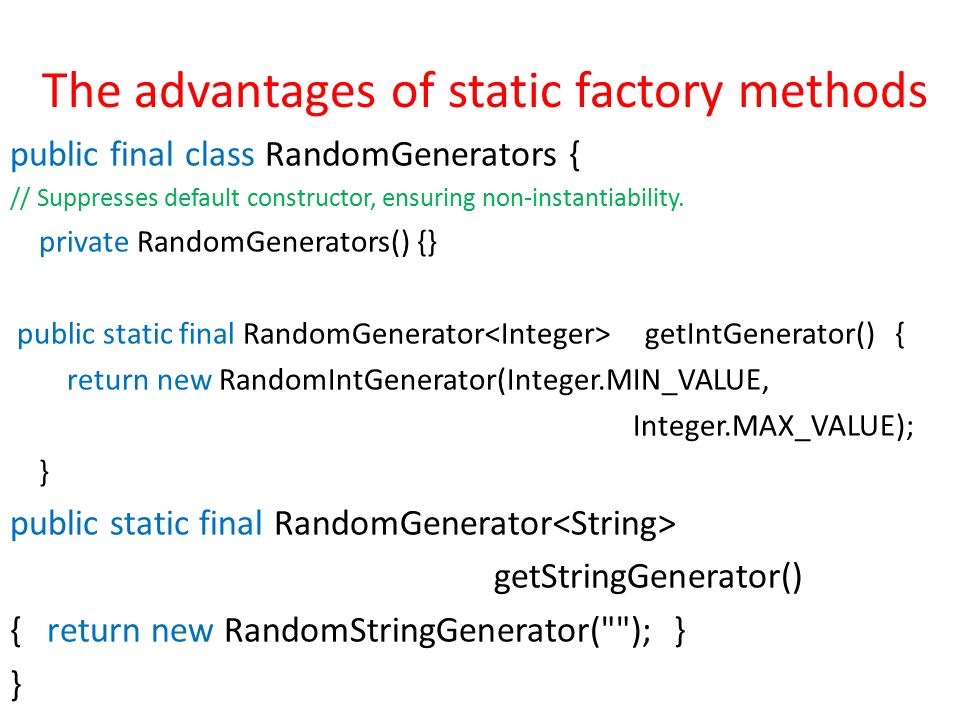 The advantages of static factory methods public final class RandomGenerators { // Suppresses default constructor, ensuring non-instantiability.