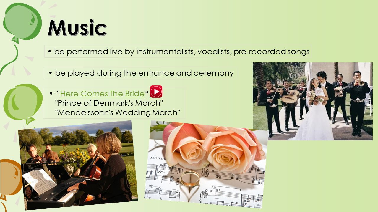 be performed live by instrumentalists, vocalists, pre-recorded songs be played during the entrance and ceremony Here Comes The Bride Here Comes The Bride Prince of Denmark s March Mendelssohn s Wedding March