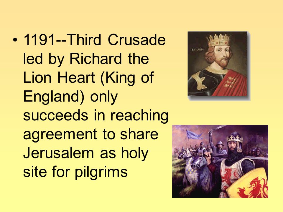 1191--Third Crusade led by Richard the Lion Heart (King of England) only succeeds in reaching agreement to share Jerusalem as holy site for pilgrims