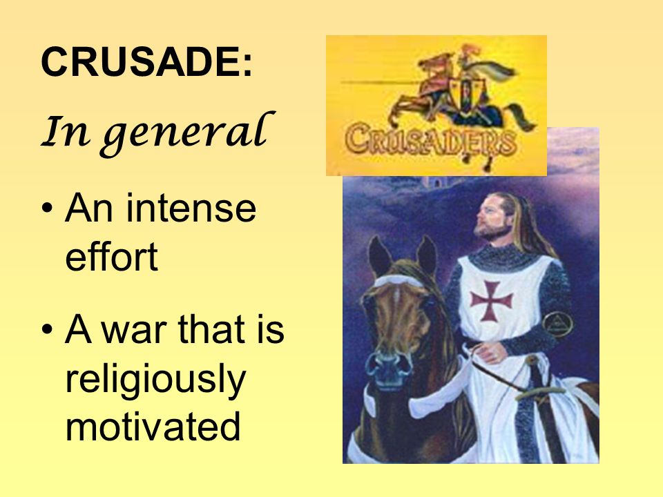 CRUSADE: In general An intense effort A war that is religiously motivated