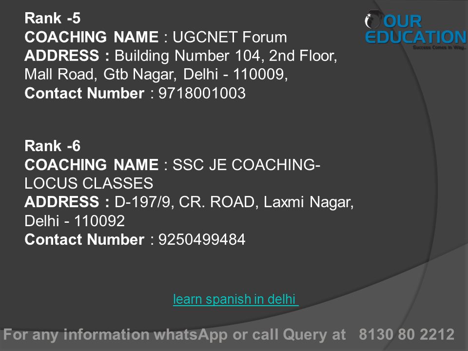For any information whatsApp or call Query at learn spanish in delhi Rank -5 COACHING NAME : UGCNET Forum ADDRESS : Building Number 104, 2nd Floor, Mall Road, Gtb Nagar, Delhi , Contact Number : Rank -6 COACHING NAME : SSC JE COACHING- LOCUS CLASSES ADDRESS : D-197/9, CR.