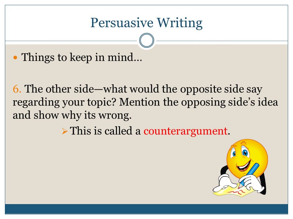 Persuasive Writing Things to keep in mind… 6.