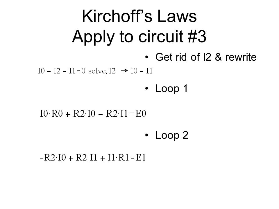 Kirchoff’s Laws Apply to circuit #3 Get rid of I2 & rewrite Loop 1 Loop 2
