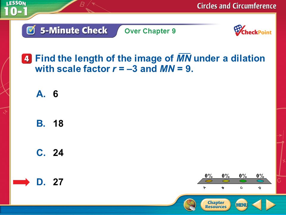 Over Chapter 9 A.A B.B C.C D.D 5-Minute Check 4 A.6 B.18 C.24 D.27 Find the length of the image of MN under a dilation with scale factor r = –3 and MN = 9.