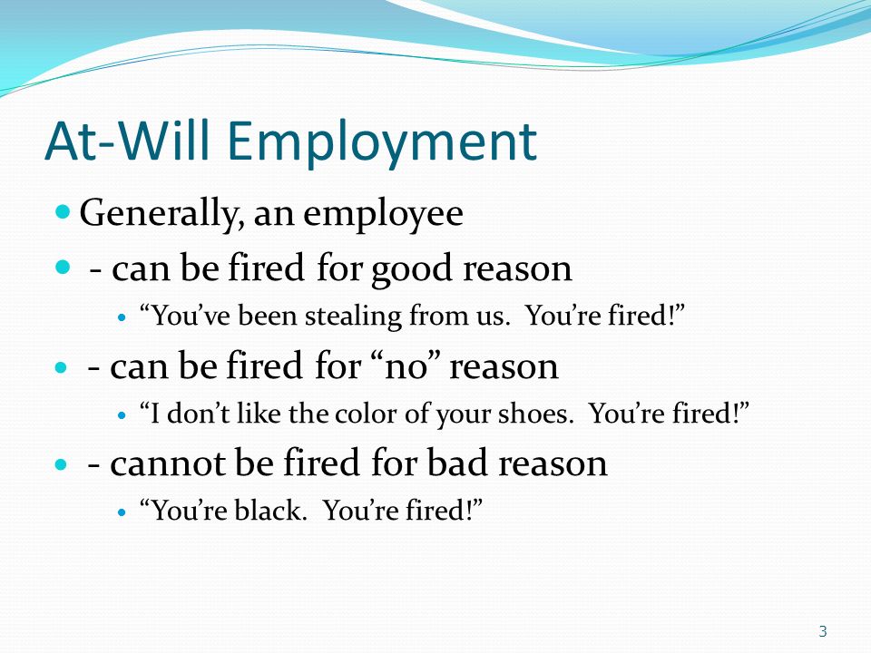 At-Will Employment Generally, an employee - can be fired for good reason You’ve been stealing from us.