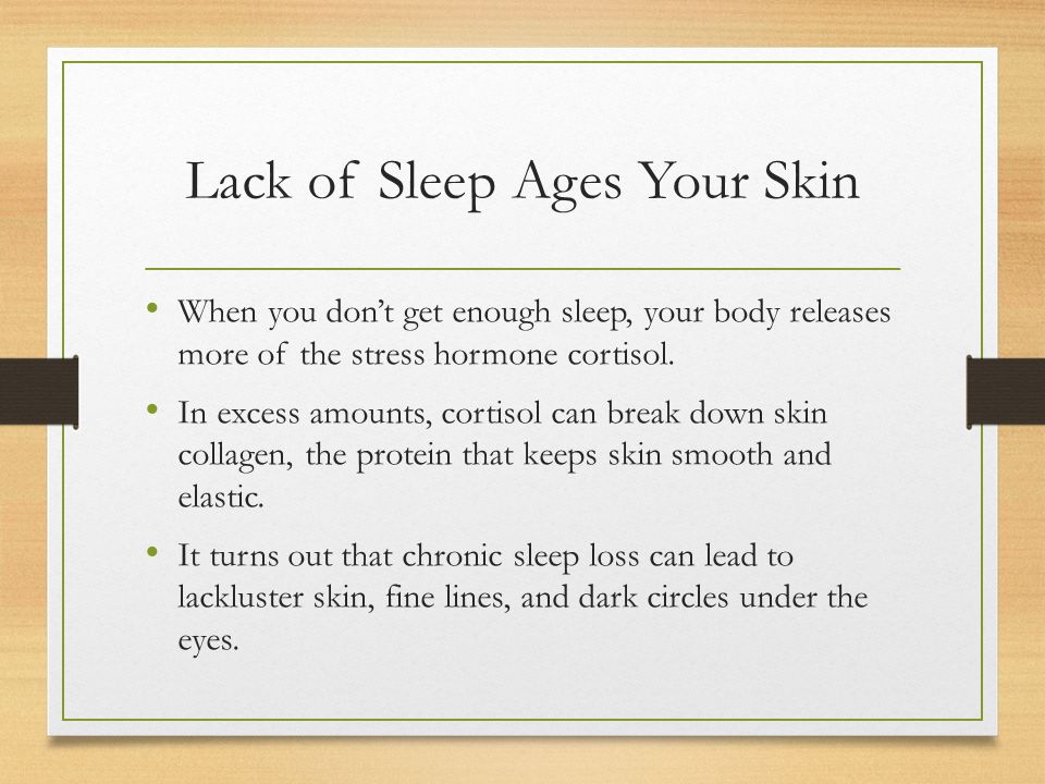 Lack of Sleep Ages Your Skin When you don’t get enough sleep, your body releases more of the stress hormone cortisol.