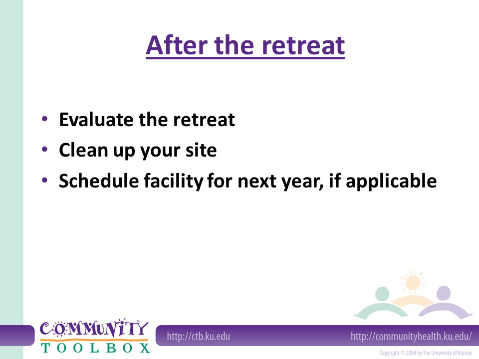 After the retreat Evaluate the retreat Clean up your site Schedule facility for next year, if applicable