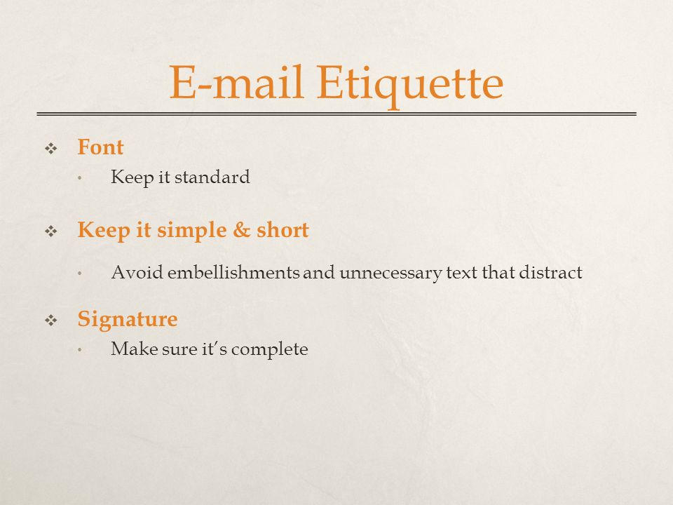 Etiquette  Font Keep it standard  Keep it simple & short Avoid embellishments and unnecessary text that distract  Signature Make sure it’s complete
