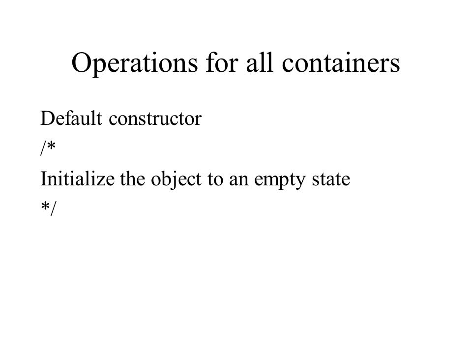 Operations for all containers Default constructor /* Initialize the object to an empty state */