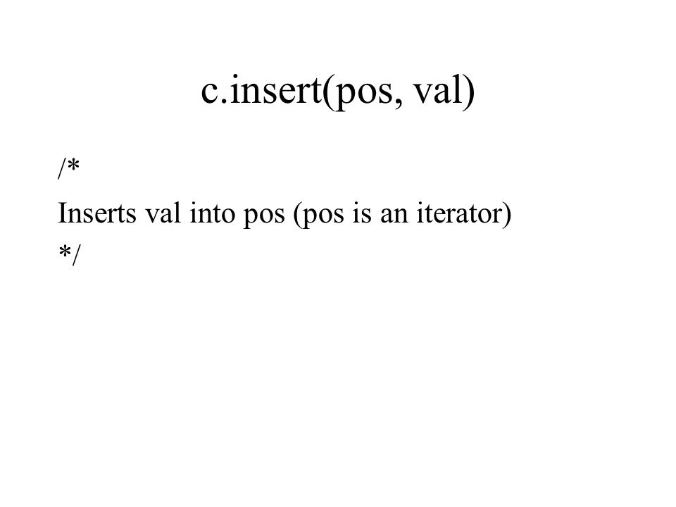 c.insert(pos, val) /* Inserts val into pos (pos is an iterator) */