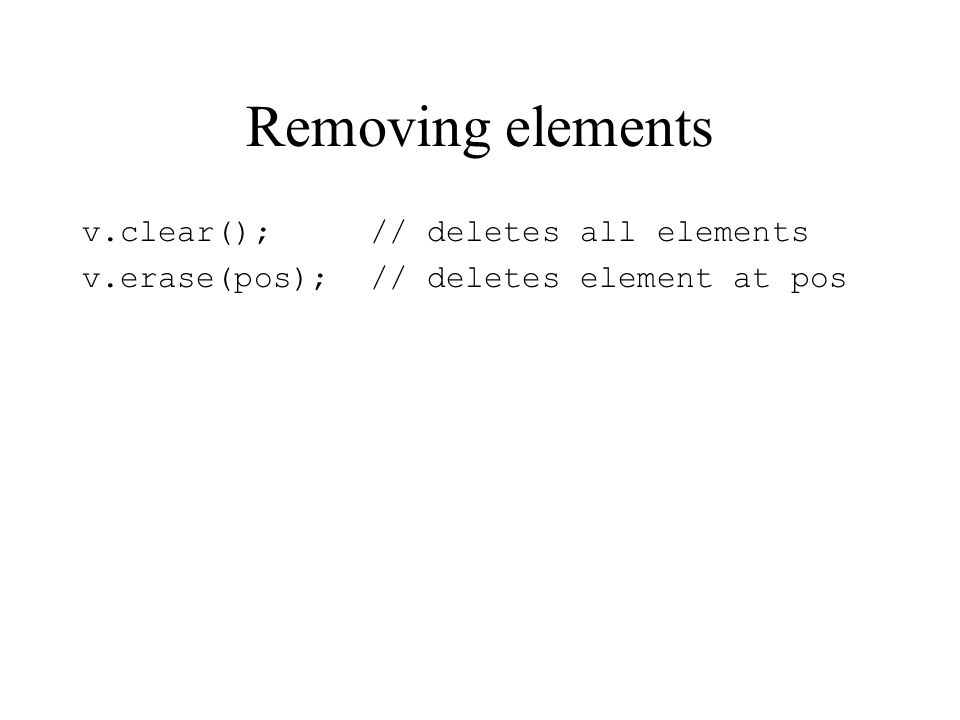 Removing elements v.clear();// deletes all elements v.erase(pos);// deletes element at pos